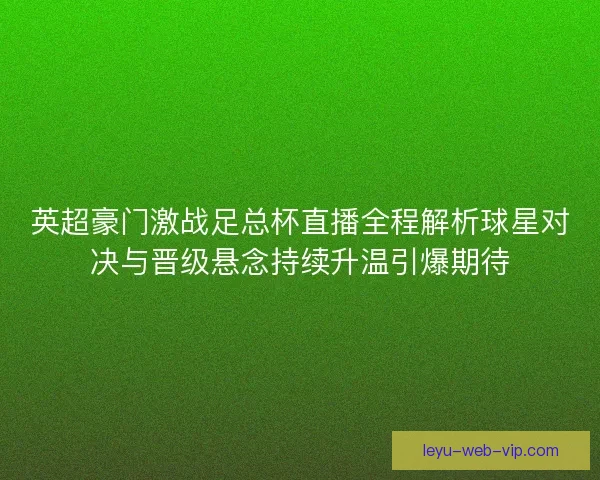 英超豪门激战足总杯直播全程解析球星对决与晋级悬念持续升温引爆期待 英超豪门激战足总杯直播全程解析球星对决与晋级悬念持续升温引爆期待