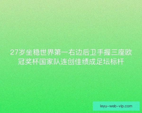 27岁坐稳世界第一右边后卫手握三座欧冠奖杯国家队连创佳绩成足坛标杆