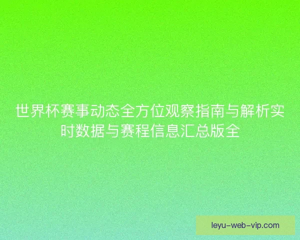 世界杯赛事动态全方位观察指南与解析实时数据与赛程信息汇总版全