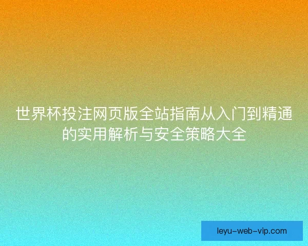 世界杯投注网页版全站指南从入门到精通的实用解析与安全策略大全