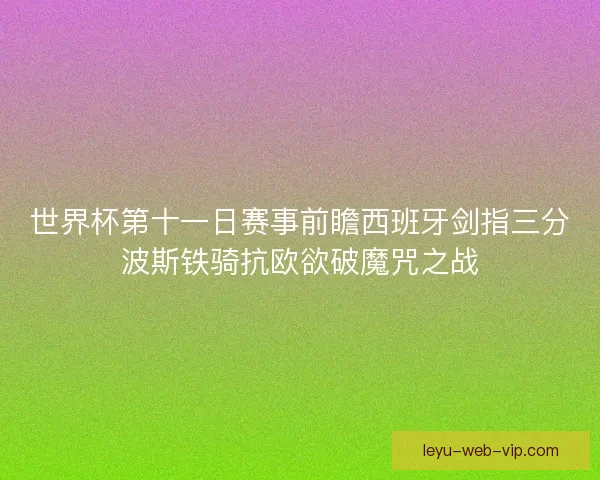 世界杯第十一日赛事前瞻西班牙剑指三分波斯铁骑抗欧欲破魔咒之战